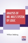 Analysis Of Mr. Mill's System Of Logic : New Edition. - Book