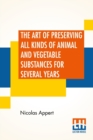 The Art Of Preserving All Kinds Of Animal And Vegetable Substances For Several Years : A Work Published By Order Of The French Minister Of The Interior, By M. Appert. Translated From The French. On Th - Book
