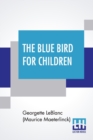 The Blue Bird For Children : The Wonderful Adventures Of Tyltyl And Mytyl In Search Of Happiness By Georgette Leblanc [Madame Maurice Maeterlinck] Edited And Arranged For Schools By Frederick Orville - Book