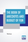 The Book Of Anecdotes And Budget Of Fun : Containing A Collection Of Over One Thousand Of The Most Laughable Sayings And Jokes Of Celebrated Wits And Humorists. - Book