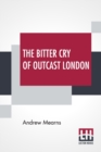 The Bitter Cry Of Outcast London : An Inquiry Into The Condition Of The Abject Poor. - Book