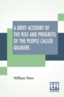 A Brief Account Of The Rise And Progress Of The People Called Quakers : In Which Their Fundamental Principle, Doctrines, Worship, Ministry, And Discipline, Are Plainly Declared. With A Summary Relatio - Book