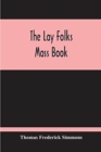 The Lay Folks Mass Book; Or, The Manner Of Hearing Mass, With Rubrics And Devotions For The People, In Four Texts, And Offices In English According To The Use Of York, From Manuscripts Of The Xth To T - Book