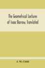 The Geometrical Lectures Of Isaac Barrow, Translated, With Notes And Proofs, And A Discussion On The Advance Made Therein On The Work Of His Predecessors In The Infinitesimal Calculus - Book