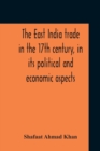 The East India Trade In The 17Th Century, In Its Political And Economic Aspects - Book