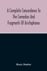 A Complete Concordance To The Comedies And Fragments Of Aristophanes - Book