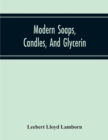 Modern Soaps, Candles, And Glycerin, A Practical Manual Of Modern Methods Of Utilization Of Fats And Oils In The Manufacture Of Soap And Candles, And Of The Recovery Of Glycerin - Book