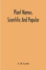 Plant Names, Scientific And Popular, Including In The Case Of Each Plant The Correct Botanical Name In Accordance With The Reformed Nomenclature, Together With Botanical And Popular Synonyms - Book