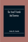 Our Insect Friends And Enemies; The Relation Of Insects To Man, To Other Animals, To One Another, And To Plants, With A Chapter On The War Against Insects - Book