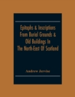 Epitaphs & Inscriptions From Burial Grounds & Old Buildings In The North-East Of Scotland; With Historical, Biographical, Genealogical And Antiquarian Notes; Also An Appendix Of Illustrative Papers - Book
