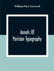 Annals Of Parisian Typography : Containing An Account Of The Earliest Typographical Establishments Of Paris; And Notes And Illustrations Of The Most Remarkable Productions Of The Parisian Gothic Press - Book