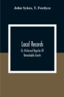 Local Records : Or, Historical Register Of Remarkable Events, Which Have Occurred In Northumberland And Durham, Newcastle-Upon-Tyne, And Berwick-Upon-Tweed From The Earliest Period Of Authentic Record - Book
