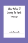 A New Method Of Learning The French Language : Embracing Both The Analytic And Synthetic Modes Of Instruction: Being A Plain And Practical Way Of Acquiring The Art Of Reading, Speaking, And Composing - Book