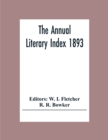 The Annual Literary Index 1893; Including Pariodicals, American And English, Essays, Book-Chapter, Etc. With Author Index, Bibliographies, And Necrology - Book