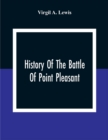 History Of The Battle Of Point Pleasant, Fought Between White Men And Indians At The Mouth Of The Great Kanawha River (Now Point Pleasant, West Virginia) Monday, October 10Th, 1774 - Book