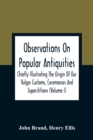 Observations On Popular Antiquities, Chiefly Illustrating The Origin Of Our Vulgar Customs, Ceremonies And Superstitions (Volume I) - Book