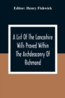 A List Of The Lancashire Wills Proved Within The Archdeaconry Of Richmond; And Now Preserved In The Probote Court At Lancaster From 1793 To 1812; Also A List Of The Wills Proved In The Peculiar Of Hal - Book