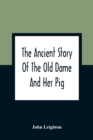 The Ancient Story Of The Old Dame And Her Pig : A Legend Of Obstinacy Shewing How It Cost The Old Lady A World Of Trouble & The Pig His Tail - Book