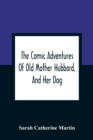 The Comic Adventures Of Old Mother Hubbard, And Her Dog : In Which Is Shewn The Wonderful Powers That Good Old Lady Possessed In The Education Of Her Favourite Animal - Book