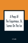 A Peep At The Esquimaux, Or, Scenes On The Ice : To Which Is Annexed A Polar Pastoral - Book