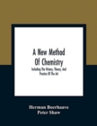 A New Method Of Chemistry : Including The History, Theory, And Practice Of The Art: Translated From The Original Latin Of Dr. Boerhaave'S Elementa Chemiae, As Published By Himself: To Which Are Added, - Book