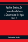 Vacation Evenings, Or, Conversations Between A Governess And Her Pupils : With The Addition Of A Visitor From Eton: Being A Series Of Original Poems, Tales, And Essays: Interspersed With Illustrative - Book