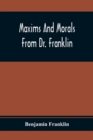 Maxims And Morals From Dr. Franklin : Being Incitements To Industry, Frugality, And Prudence - Book