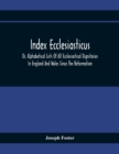 Index Ecclesiasticus; Or, Alphabetical Lists Of All Ecclesiastical Dignitaries In England And Wales Since The Reformation. Containing 150,000 Hitherto Unpublished Entries From The Bishops' Certificate - Book