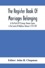 The Register Book Of Marriages Belonging To The Parish Of St. George, Hanover Square, In The County Of Middlesex (Volume I) 1725-1787 - Book