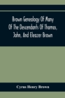 Brown Genealogy Of Many Of The Descendants Of Thomas, John, And Eleazer Brown - Book
