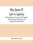 Mary Queen Of Scots In Captivity; A Narrative Of Events From January, 1569, To December, 1584, Whilst George Earl Of Shrewsbury Was The Guardian Of The Scottish Queen - Book