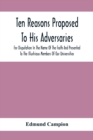 Ten Reasons Proposed To His Adversaries For Disputation In The Name Of The Faith And Presented To The Illustrious Members Of Our Universities - Book