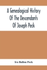 A Genealogical History Of The Descendants Of Joseph Peck, Who Emigrated With His Family To This Country In 1638, And Records Of His Father'S And Grandfather'S Families In England, With The Pedigree Ex - Book