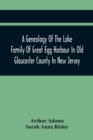 A Genealogy Of The Lake Family Of Great Egg Harbour In Old Gloucester County In New Jersey : Descended From John Lade Of Gravesend, Long Island; With Notes On The Gravesend And Staten Island Branches - Book