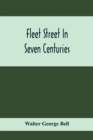Fleet Street In Seven Centuries; Being A History Of The Growth Of London Beyond The Walls Into The Western Liberty, And Of Fleet Street To Our Time - Book