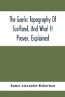 The Gaelic Topography Of Scotland, And What It Proves, Explained; With Much Historical, Antiquarian, And Descriptive Information - Book