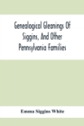 Genealogical Gleanings Of Siggins, And Other Pennsylvania Families; A Volume Of History, Biography And Colonial, Revolutionary, Civil And Other War Records Including Names Of Many Other Warren County - Book