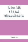 The Good Child'S A, B, C, Book : With Beautiful Oval Cuts - Book