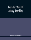 The Later Work Of Aubrey Beardsley - Book