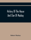 History Of The House And Clan Of Mackay, Containing For Connection And Elucidation, Besides Accounts Of Many Other Scottish Families, A Variety Of Historical Notices, More Particularly Of Those Relati - Book