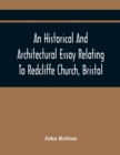 An Historical And Architectural Essay Relating To Redcliffe Church, Bristol : Illustrated With Plans, Views, And Architectural Details: Including An Account Of The Monuments, And Anecdotes Of The Emin - Book