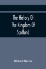 The History Of The Kingdom Of Scotland; Containing An Account Of The Most Remarkable Transaction And Revolutions In Scotland For Above Twelve Hundred Years Past, During The Reigns Of Sixty-Seven Kings - Book