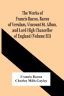 The Works Of Francis Bacon, Baron Of Verulam, Viscount St. Alban, And Lord High Chancellor Of England (Volume Iii) - Book