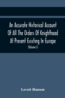 An Accurate Historical Account Of All The Orders Of Knighthood At Present Existing In Europe. To Which Are Prefixed A Critical Dissertaion Upon The Ancient And Present State Of Those Equestrian Instit - Book