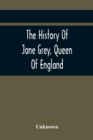 The History Of Jane Grey, Queen Of England : With A Defence Of Her Claim To The Crown - Book