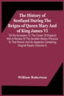 The History Of Scotland During The Reigns Of Queen Mary And Of King James Vi. Till His Accession To The Crown Of England; With A Review Of The Scottish History Previous To That Period; And An Appendix - Book