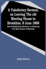 A Valedictory Sermon, On Leaving The Old Meeting House In Brookline, 8 June 1806; And A Dedicatory Sermon, On Entering The New House Of Worship - Book