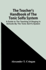 The Teacher'S Handbook Of The Tonic Solfa System; A Guide To The Teaching Of Singing In Schools By The Tonic Sol-Fa System - Book