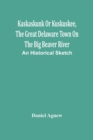 Kaskaskunk Or Kuskuskee, The Great Delaware Town On The Big Beaver River : An Historical Sketch - Book