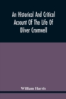 An Historical And Critical Account Of The Life Of Oliver Cromwell, Lord Protector Of The Commonwealth Of England, Scotland, And Ireland - Book